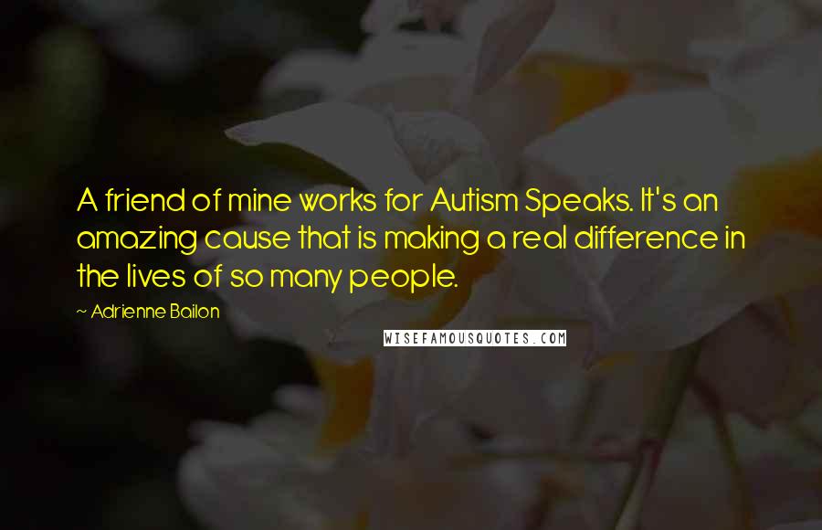 Adrienne Bailon Quotes: A friend of mine works for Autism Speaks. It's an amazing cause that is making a real difference in the lives of so many people.