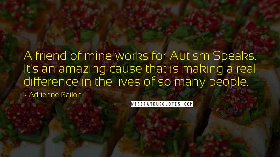 Adrienne Bailon Quotes: A friend of mine works for Autism Speaks. It's an amazing cause that is making a real difference in the lives of so many people.