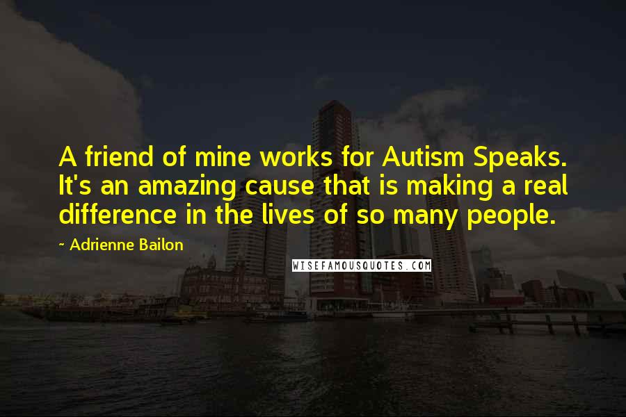 Adrienne Bailon Quotes: A friend of mine works for Autism Speaks. It's an amazing cause that is making a real difference in the lives of so many people.