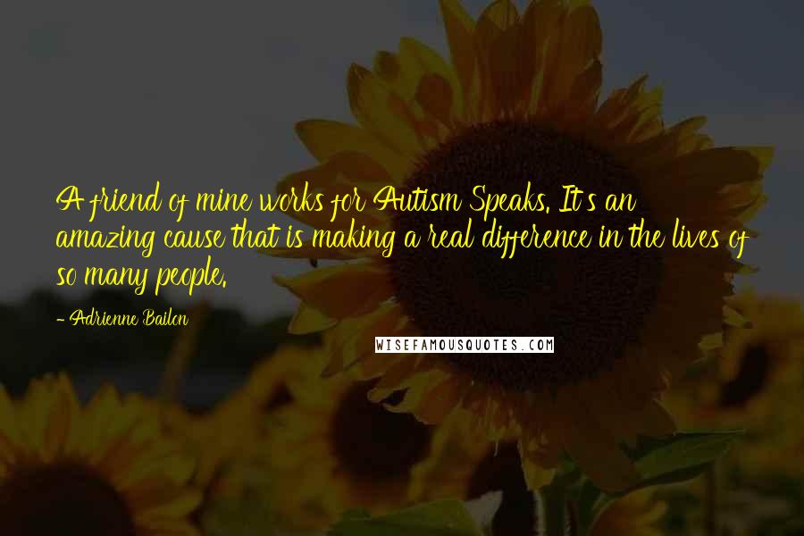 Adrienne Bailon Quotes: A friend of mine works for Autism Speaks. It's an amazing cause that is making a real difference in the lives of so many people.