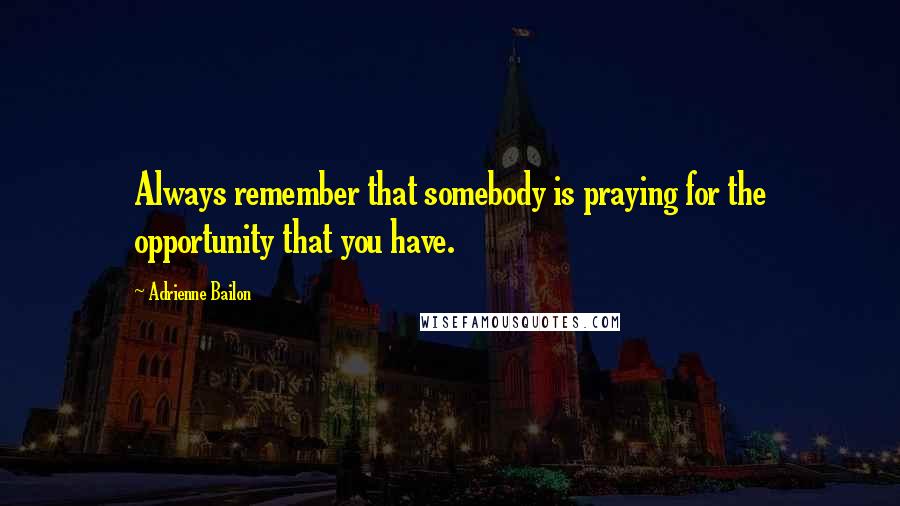 Adrienne Bailon Quotes: Always remember that somebody is praying for the opportunity that you have.