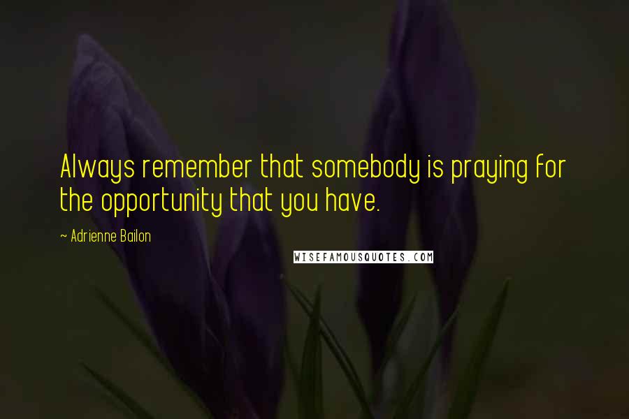 Adrienne Bailon Quotes: Always remember that somebody is praying for the opportunity that you have.