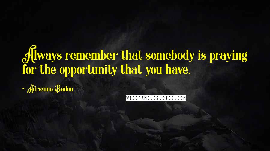 Adrienne Bailon Quotes: Always remember that somebody is praying for the opportunity that you have.