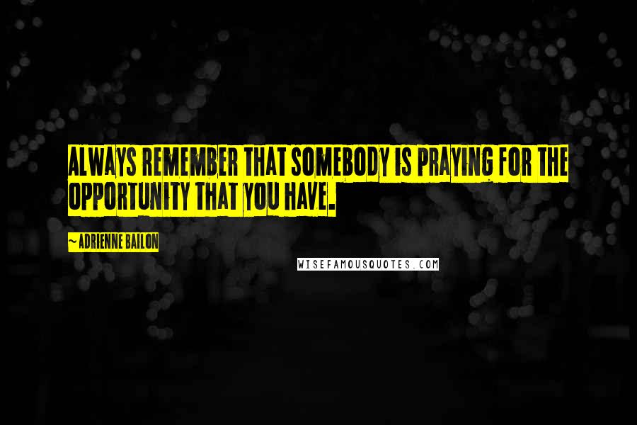 Adrienne Bailon Quotes: Always remember that somebody is praying for the opportunity that you have.