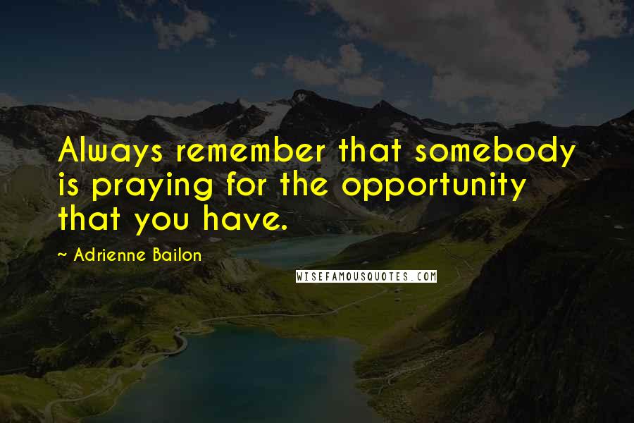 Adrienne Bailon Quotes: Always remember that somebody is praying for the opportunity that you have.