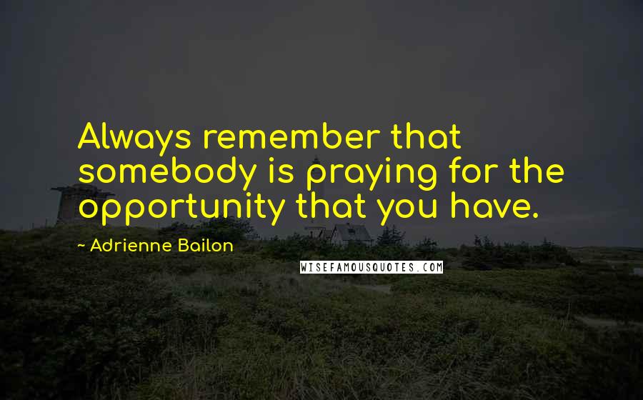 Adrienne Bailon Quotes: Always remember that somebody is praying for the opportunity that you have.