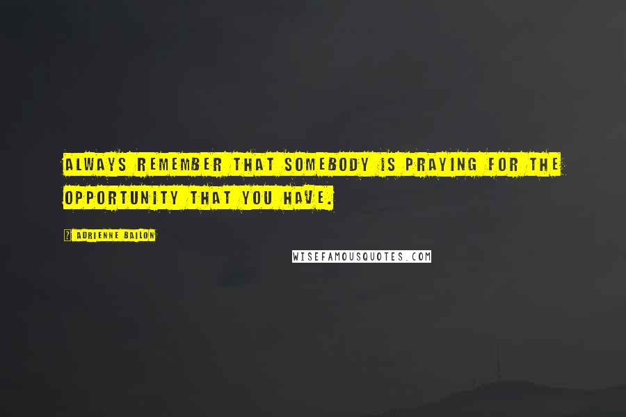 Adrienne Bailon Quotes: Always remember that somebody is praying for the opportunity that you have.