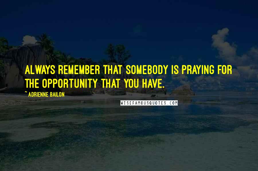 Adrienne Bailon Quotes: Always remember that somebody is praying for the opportunity that you have.