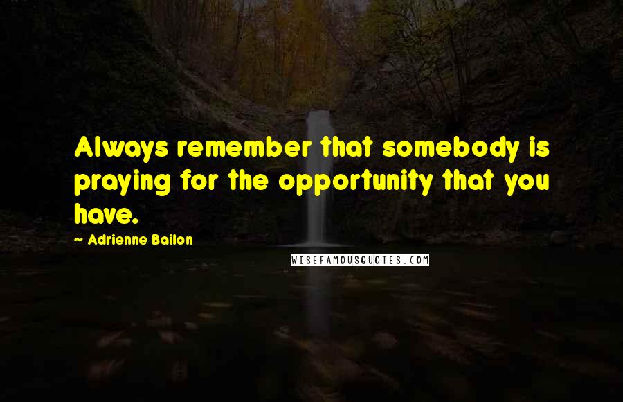 Adrienne Bailon Quotes: Always remember that somebody is praying for the opportunity that you have.