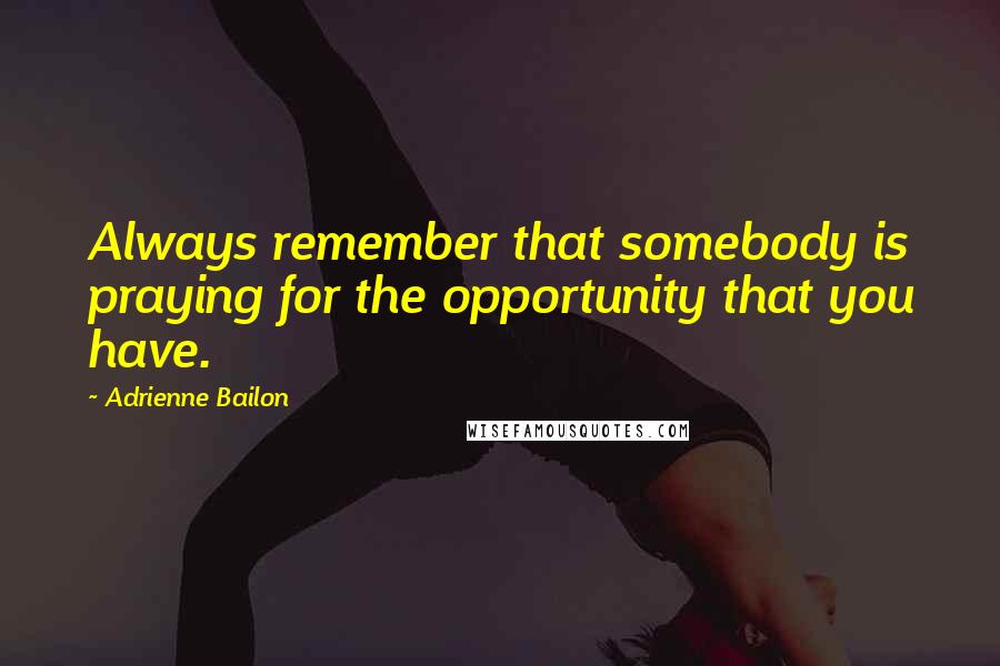 Adrienne Bailon Quotes: Always remember that somebody is praying for the opportunity that you have.