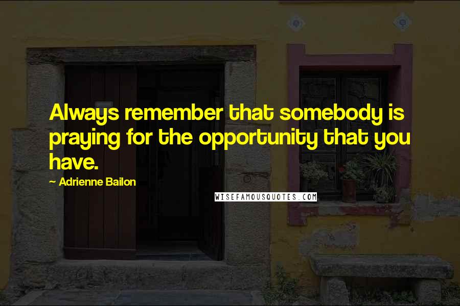 Adrienne Bailon Quotes: Always remember that somebody is praying for the opportunity that you have.