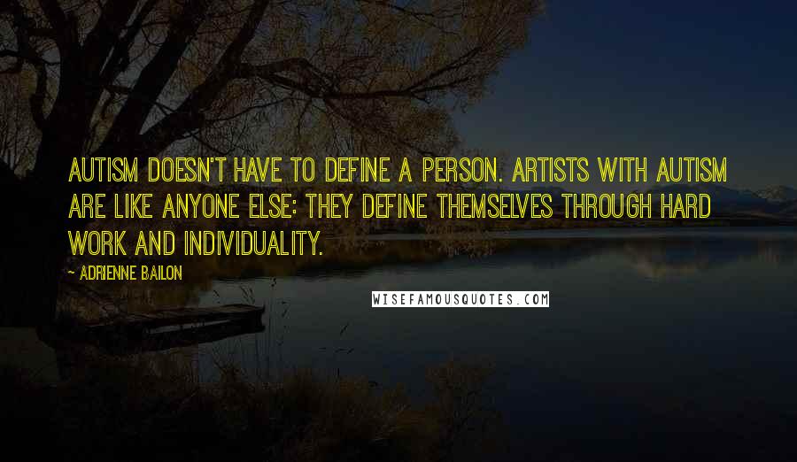 Adrienne Bailon Quotes: Autism doesn't have to define a person. Artists with autism are like anyone else: They define themselves through hard work and individuality.