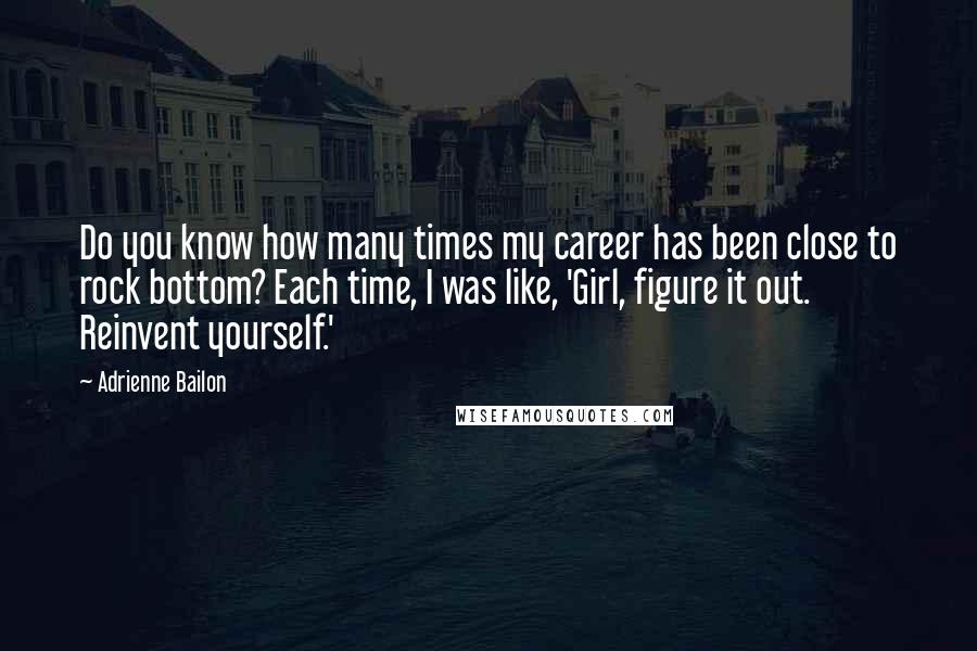 Adrienne Bailon Quotes: Do you know how many times my career has been close to rock bottom? Each time, I was like, 'Girl, figure it out. Reinvent yourself.'