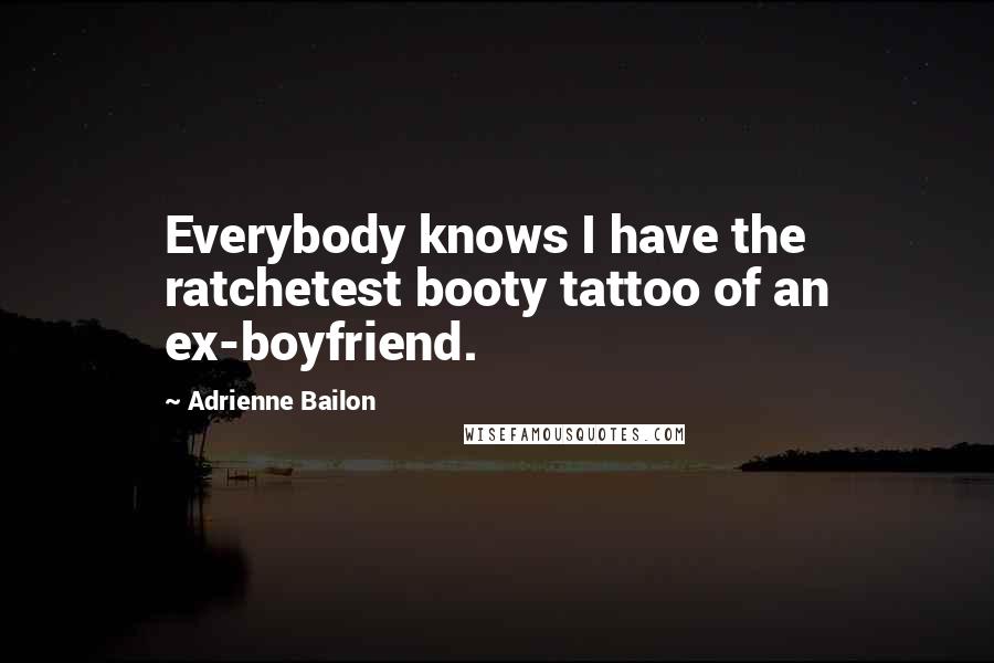 Adrienne Bailon Quotes: Everybody knows I have the ratchetest booty tattoo of an ex-boyfriend.