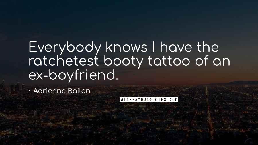 Adrienne Bailon Quotes: Everybody knows I have the ratchetest booty tattoo of an ex-boyfriend.