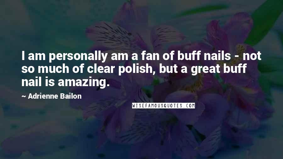 Adrienne Bailon Quotes: I am personally am a fan of buff nails - not so much of clear polish, but a great buff nail is amazing.