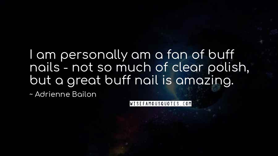 Adrienne Bailon Quotes: I am personally am a fan of buff nails - not so much of clear polish, but a great buff nail is amazing.
