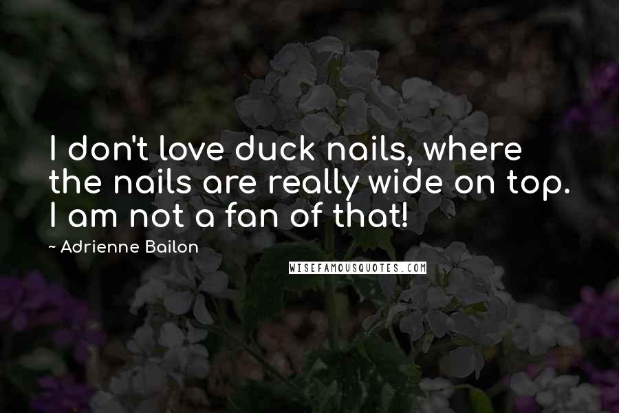 Adrienne Bailon Quotes: I don't love duck nails, where the nails are really wide on top. I am not a fan of that!