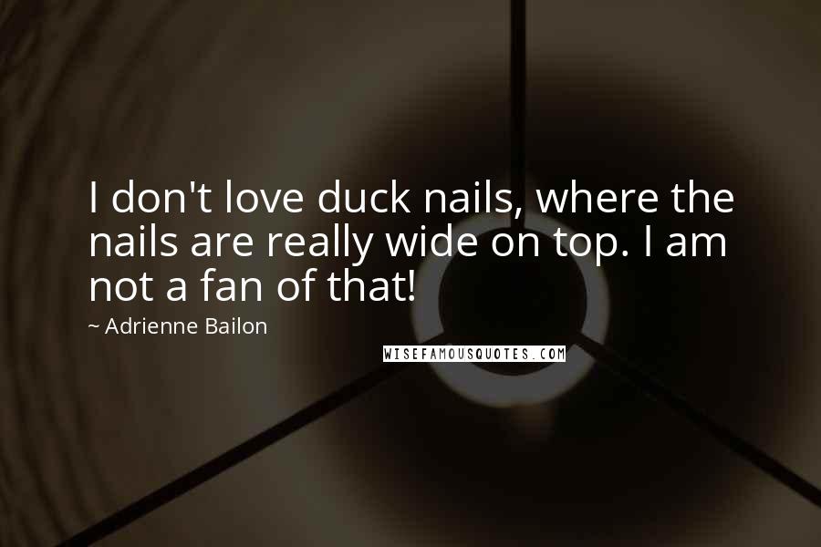 Adrienne Bailon Quotes: I don't love duck nails, where the nails are really wide on top. I am not a fan of that!