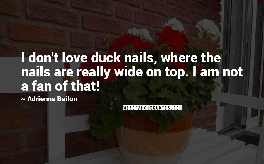 Adrienne Bailon Quotes: I don't love duck nails, where the nails are really wide on top. I am not a fan of that!