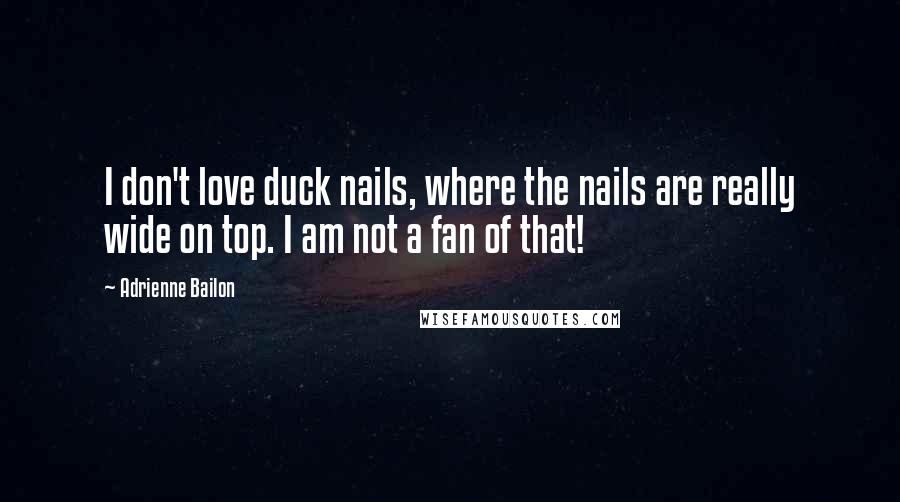 Adrienne Bailon Quotes: I don't love duck nails, where the nails are really wide on top. I am not a fan of that!