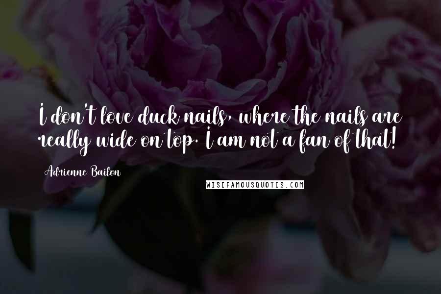 Adrienne Bailon Quotes: I don't love duck nails, where the nails are really wide on top. I am not a fan of that!