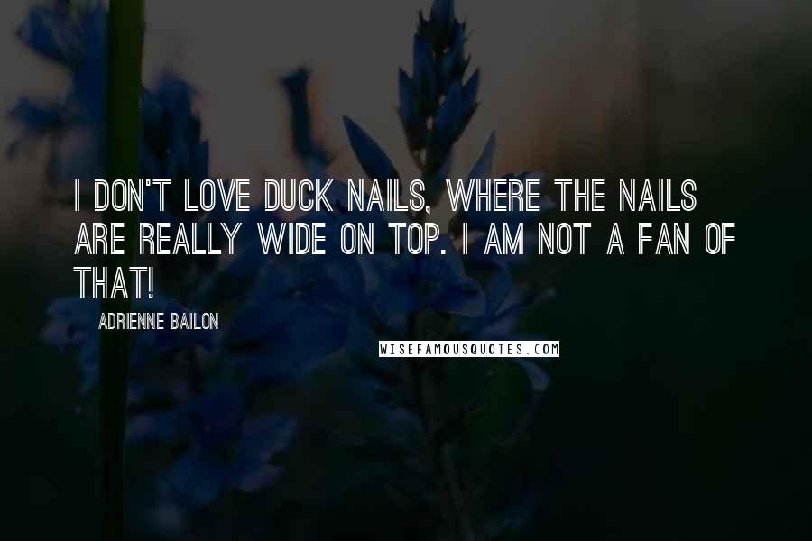 Adrienne Bailon Quotes: I don't love duck nails, where the nails are really wide on top. I am not a fan of that!
