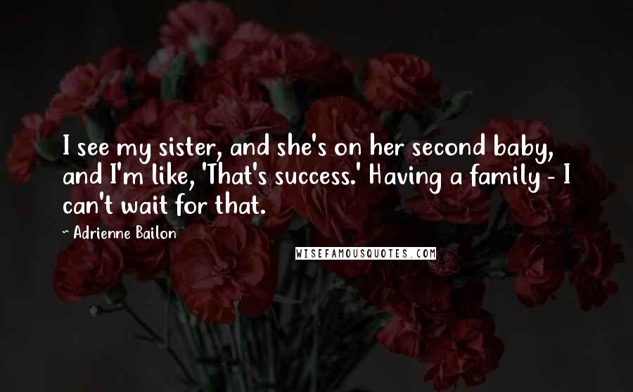 Adrienne Bailon Quotes: I see my sister, and she's on her second baby, and I'm like, 'That's success.' Having a family - I can't wait for that.