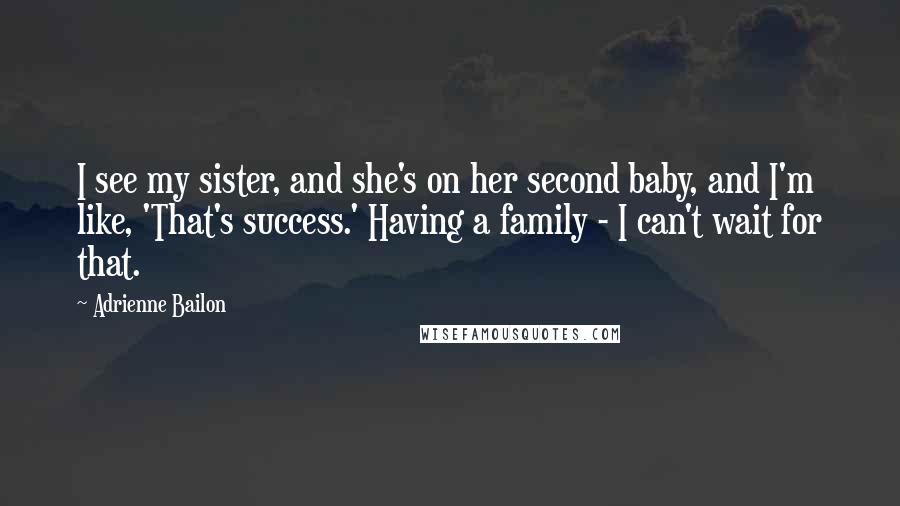 Adrienne Bailon Quotes: I see my sister, and she's on her second baby, and I'm like, 'That's success.' Having a family - I can't wait for that.