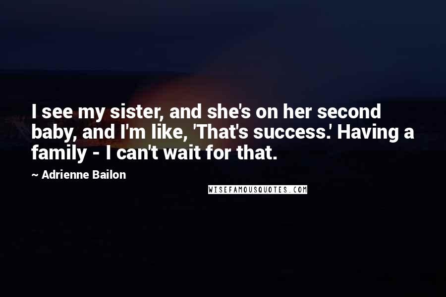 Adrienne Bailon Quotes: I see my sister, and she's on her second baby, and I'm like, 'That's success.' Having a family - I can't wait for that.