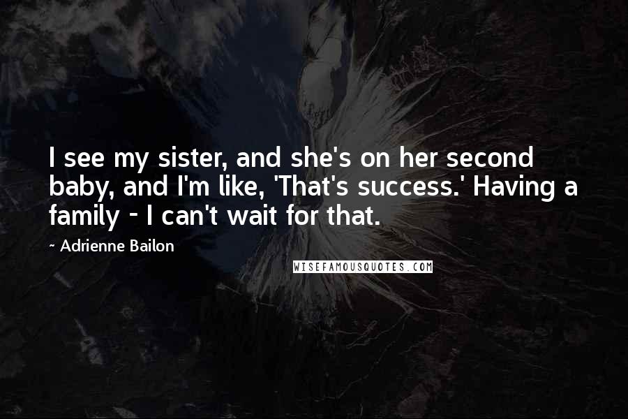 Adrienne Bailon Quotes: I see my sister, and she's on her second baby, and I'm like, 'That's success.' Having a family - I can't wait for that.