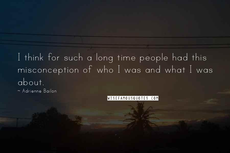Adrienne Bailon Quotes: I think for such a long time people had this misconception of who I was and what I was about.