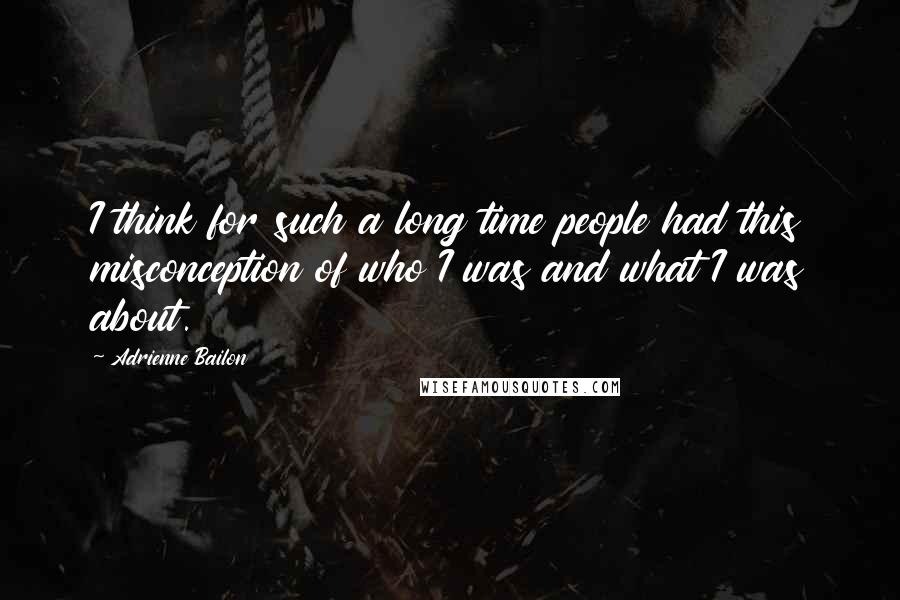 Adrienne Bailon Quotes: I think for such a long time people had this misconception of who I was and what I was about.