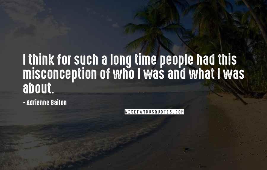 Adrienne Bailon Quotes: I think for such a long time people had this misconception of who I was and what I was about.