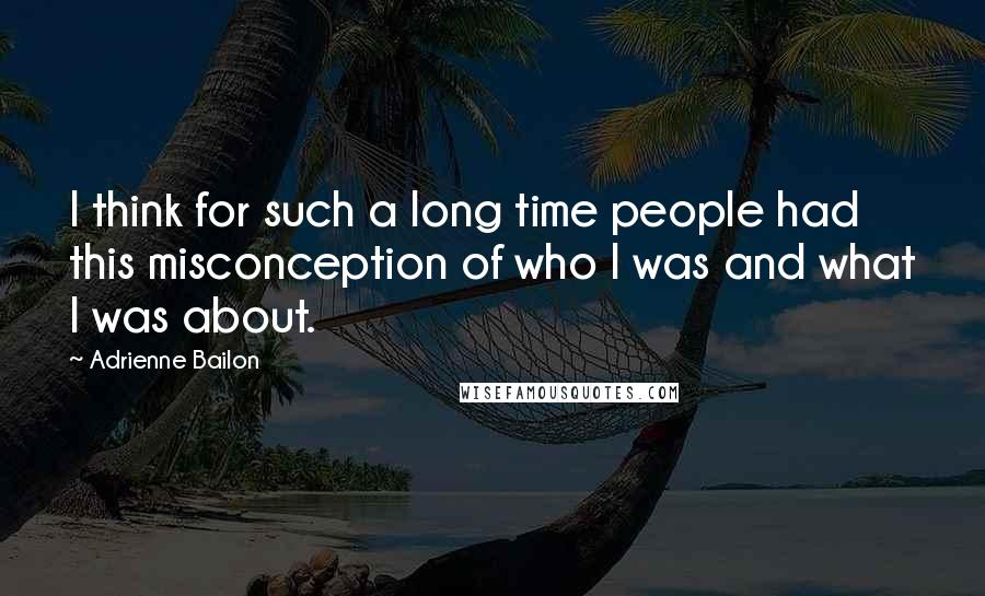 Adrienne Bailon Quotes: I think for such a long time people had this misconception of who I was and what I was about.