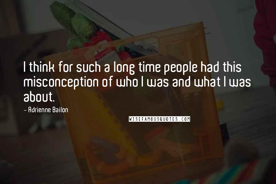 Adrienne Bailon Quotes: I think for such a long time people had this misconception of who I was and what I was about.