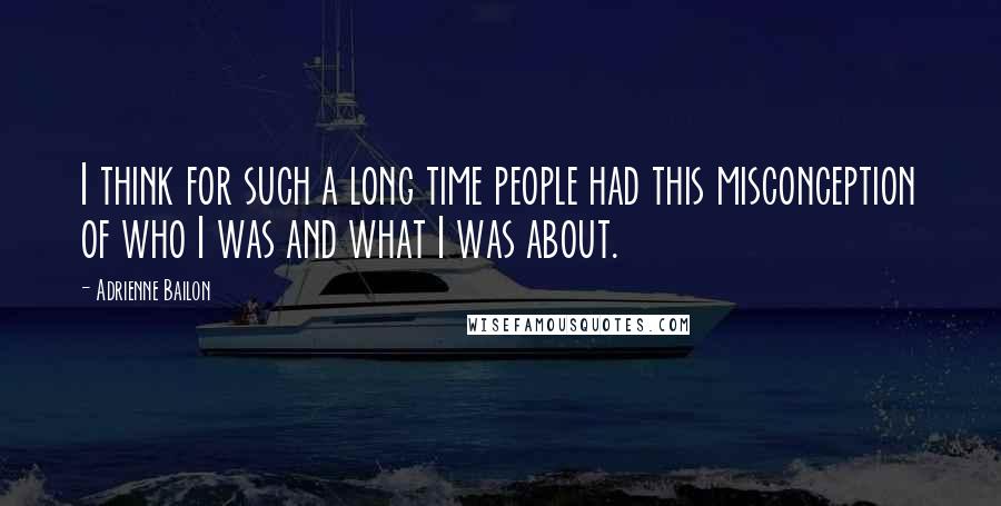 Adrienne Bailon Quotes: I think for such a long time people had this misconception of who I was and what I was about.