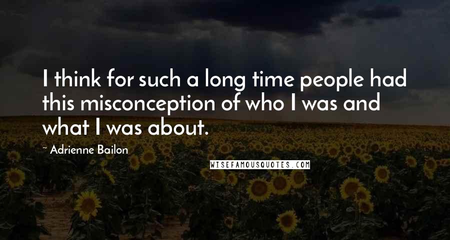 Adrienne Bailon Quotes: I think for such a long time people had this misconception of who I was and what I was about.