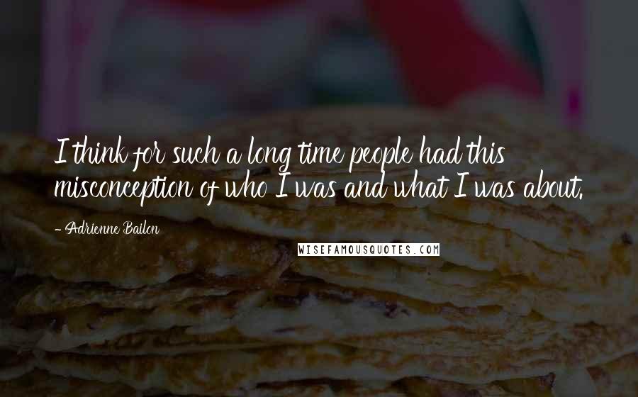 Adrienne Bailon Quotes: I think for such a long time people had this misconception of who I was and what I was about.