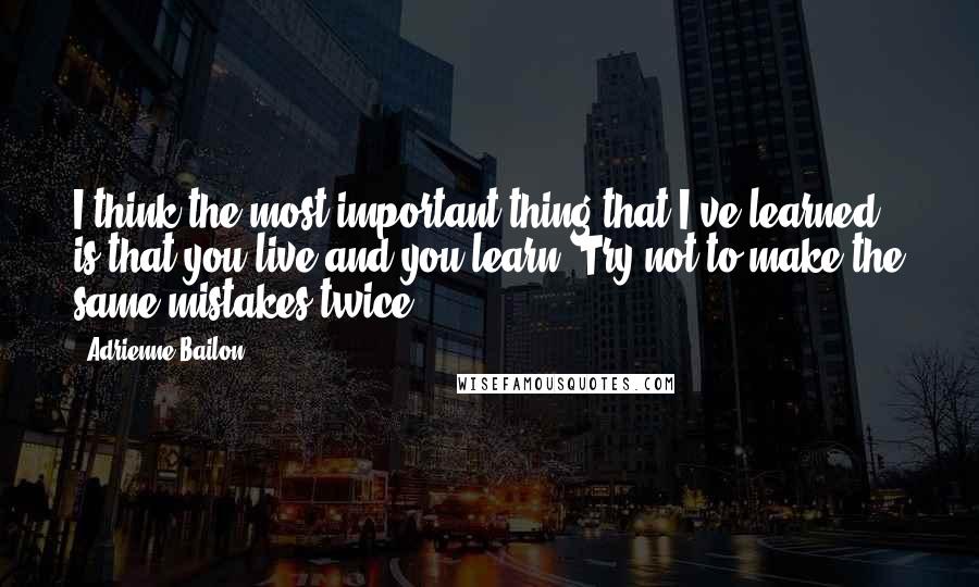 Adrienne Bailon Quotes: I think the most important thing that I've learned is that you live and you learn. Try not to make the same mistakes twice.