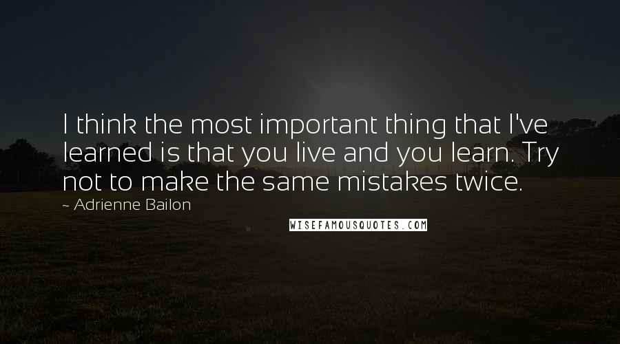 Adrienne Bailon Quotes: I think the most important thing that I've learned is that you live and you learn. Try not to make the same mistakes twice.