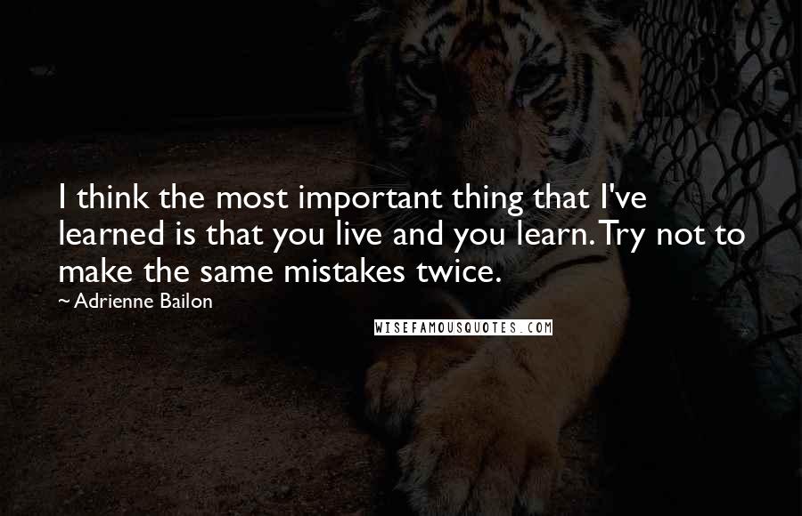 Adrienne Bailon Quotes: I think the most important thing that I've learned is that you live and you learn. Try not to make the same mistakes twice.