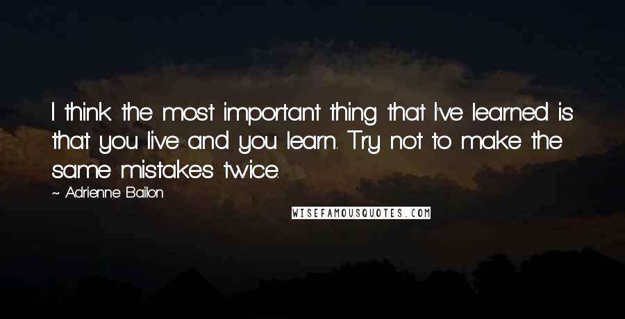 Adrienne Bailon Quotes: I think the most important thing that I've learned is that you live and you learn. Try not to make the same mistakes twice.