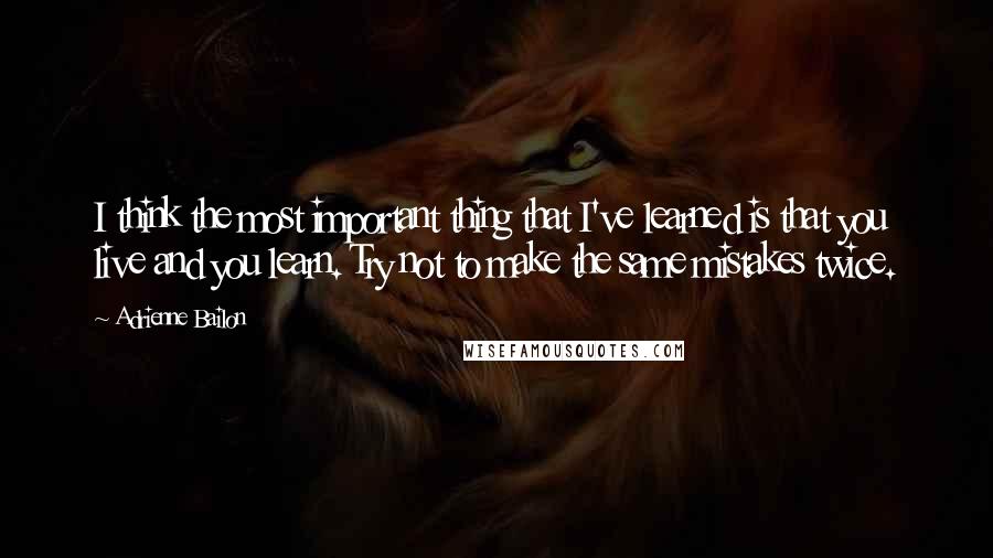 Adrienne Bailon Quotes: I think the most important thing that I've learned is that you live and you learn. Try not to make the same mistakes twice.