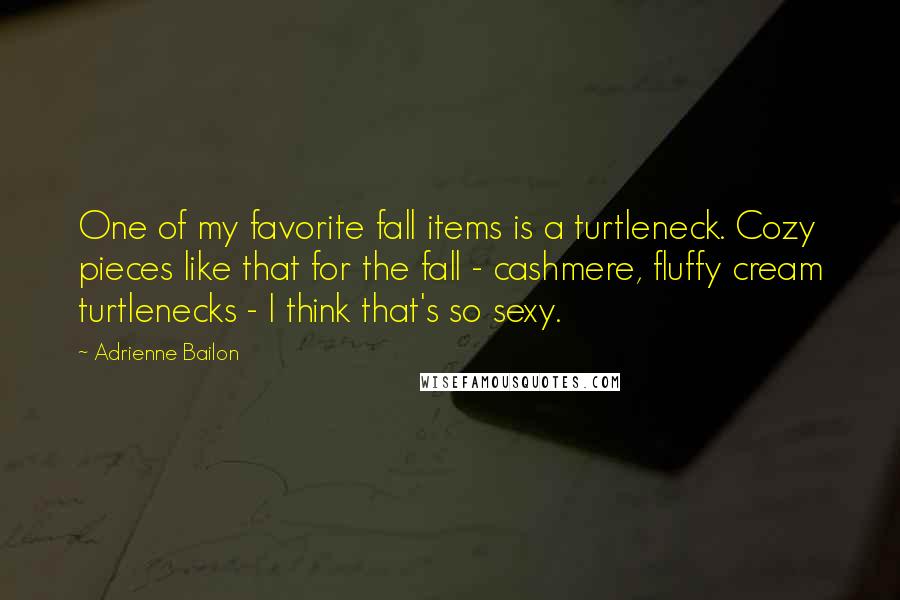 Adrienne Bailon Quotes: One of my favorite fall items is a turtleneck. Cozy pieces like that for the fall - cashmere, fluffy cream turtlenecks - I think that's so sexy.