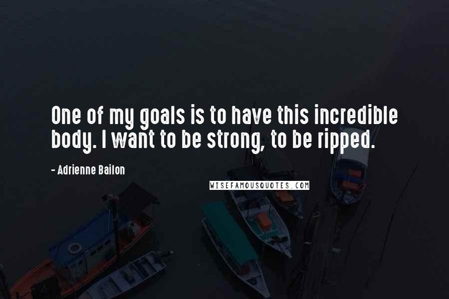 Adrienne Bailon Quotes: One of my goals is to have this incredible body. I want to be strong, to be ripped.