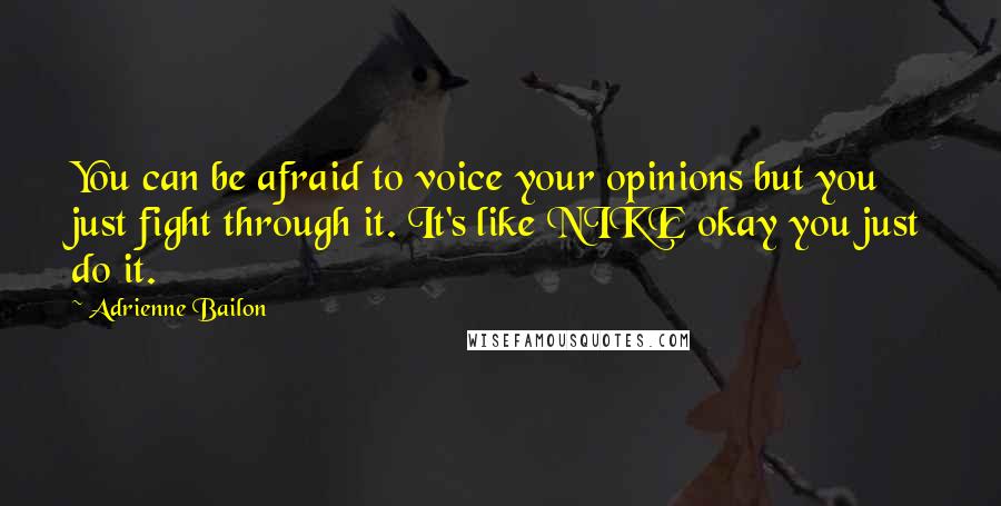 Adrienne Bailon Quotes: You can be afraid to voice your opinions but you just fight through it. It's like NIKE okay you just do it.