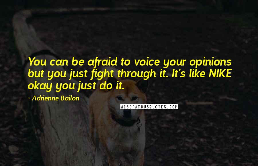 Adrienne Bailon Quotes: You can be afraid to voice your opinions but you just fight through it. It's like NIKE okay you just do it.