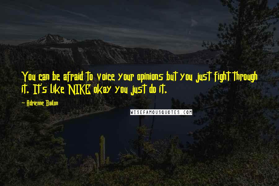 Adrienne Bailon Quotes: You can be afraid to voice your opinions but you just fight through it. It's like NIKE okay you just do it.