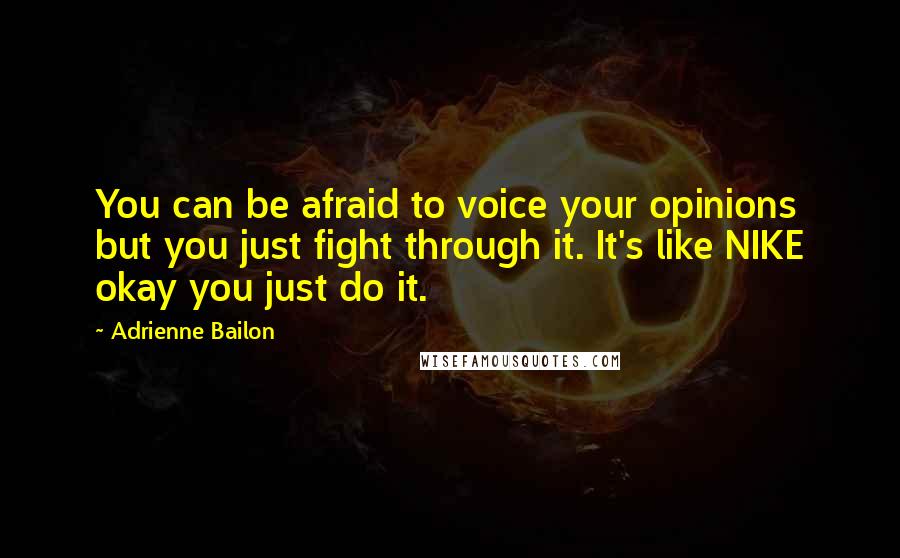 Adrienne Bailon Quotes: You can be afraid to voice your opinions but you just fight through it. It's like NIKE okay you just do it.